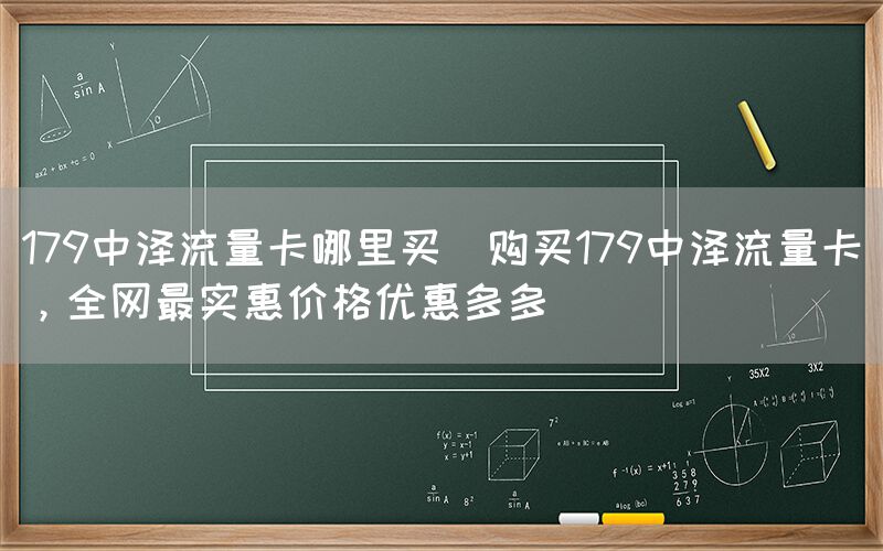 179中泽流量卡哪里买(购买179中泽流量卡，全网最实惠价格优惠多多)(图1)