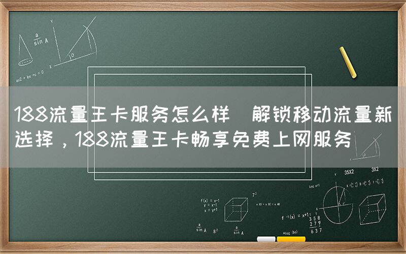 188流量王卡服务怎么样(解锁移动流量新选择，188流量王卡畅享免费上网服务)(图1)