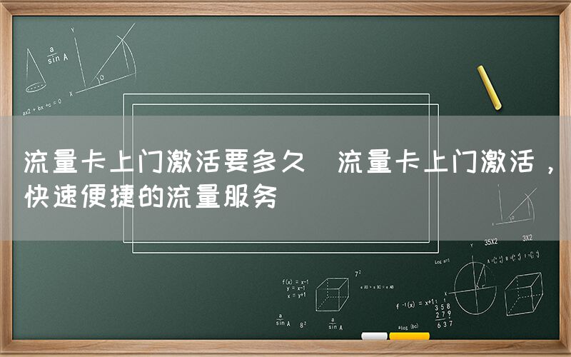 流量卡上门激活要多久(流量卡上门激活，快速便捷的流量服务)(图1)