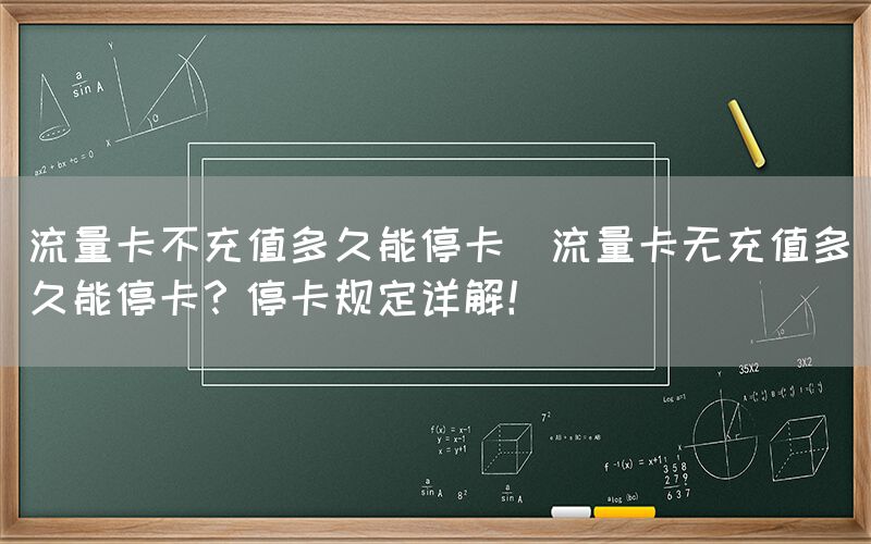流量卡不充值多久能停卡(流量卡无充值多久能停卡？停卡规定详解！)(图1)