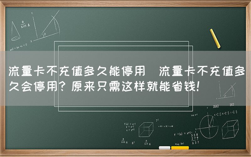 流量卡不充值多久能停用(流量卡不充值多久会停用？原来只需这样就能省钱！)(图1)