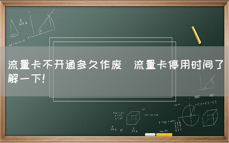 流量卡不开通多久作废(流量卡停用时间了解一下！)(图1)