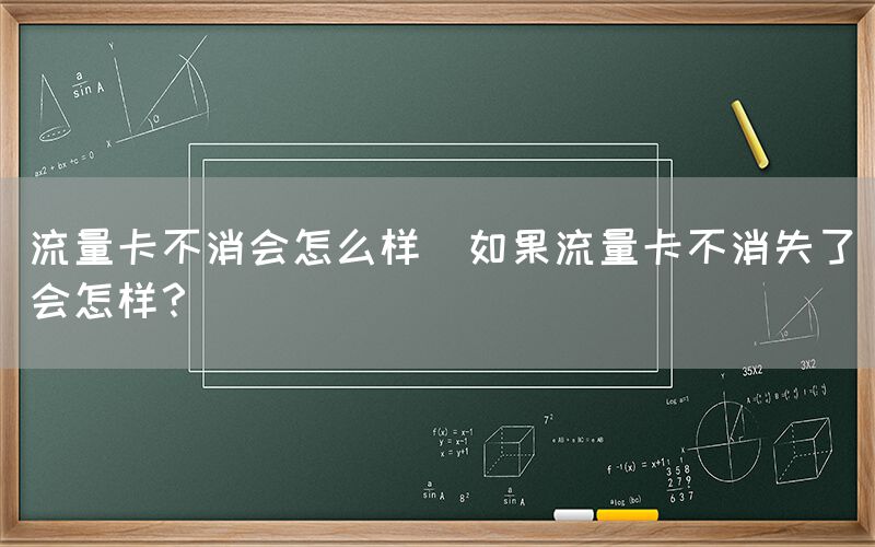 流量卡不消会怎么样(如果流量卡不消失了会怎样？)(图1)