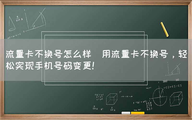 流量卡不换号怎么样(用流量卡不换号，轻松实现手机号码变更！)(图1)