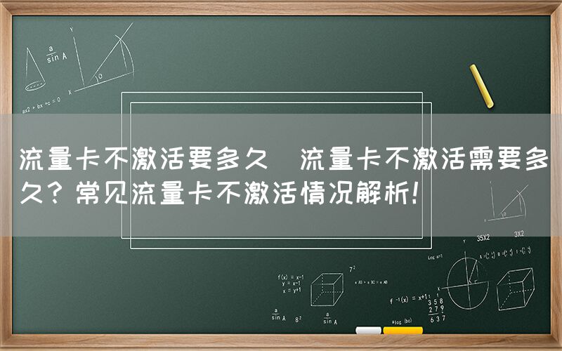 流量卡不激活要多久(流量卡不激活需要多久？常见流量卡不激活情况解析！)(图1)