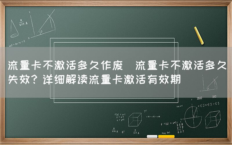 流量卡不激活多久作废(流量卡不激活多久失效？详细解读流量卡激活有效期)(图1)
