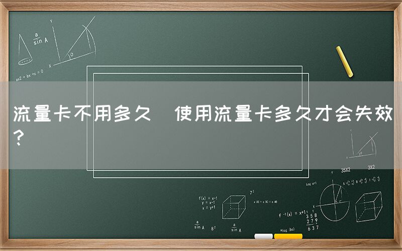流量卡不用多久(使用流量卡多久才会失效？)(图1)