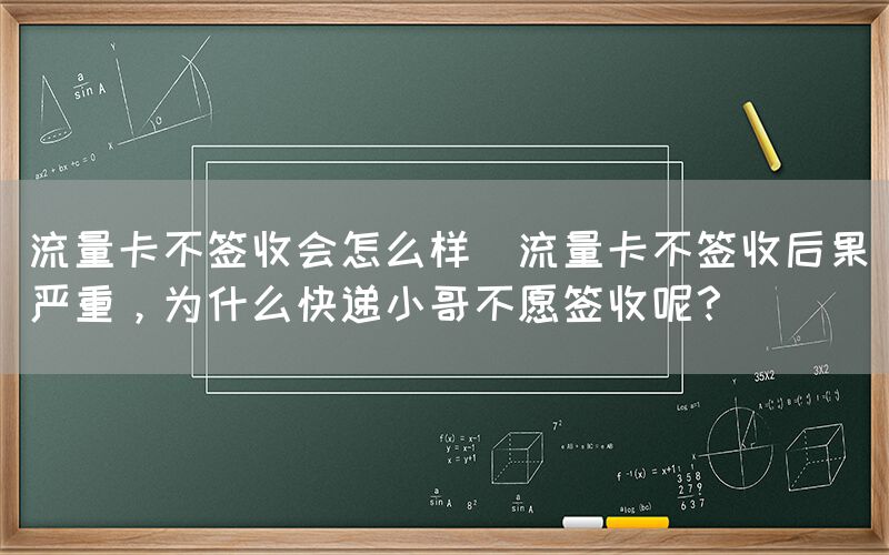 流量卡不签收会怎么样(流量卡不签收后果严重，为什么快递小哥不愿签收呢？)(图1)