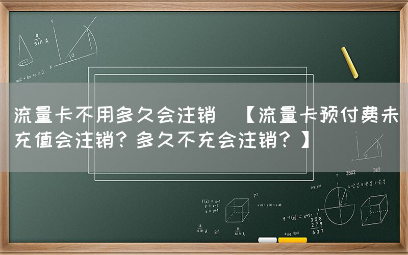 流量卡不用多久会注销(【流量卡预付费未充值会注销？多久不充会注销？】)(图1)