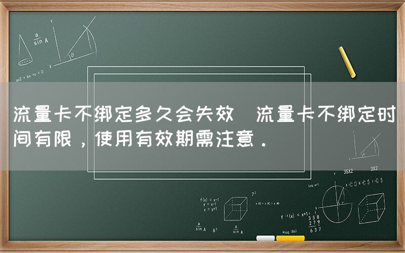 流量卡不绑定多久会失效(流量卡不绑定时间有限，使用有效期需注意。)(图1)