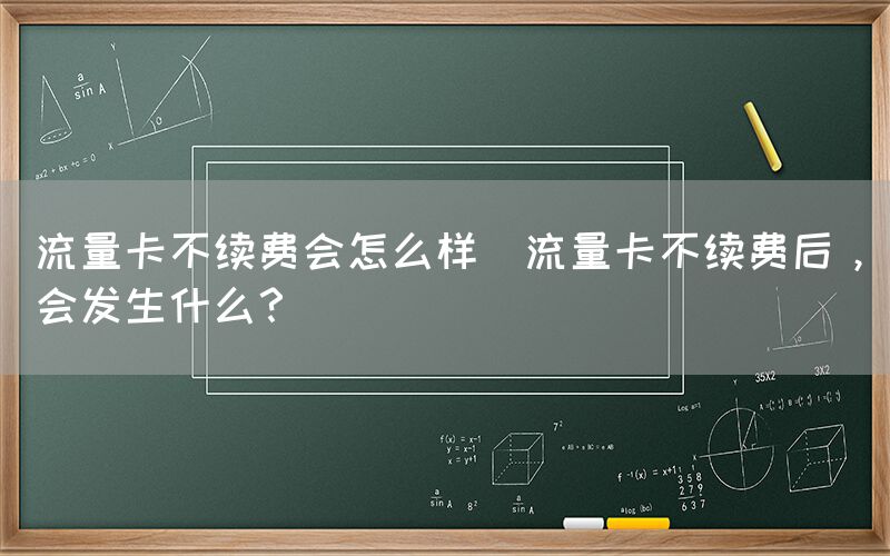 流量卡不续费会怎么样(流量卡不续费后，会发生什么？)(图1)