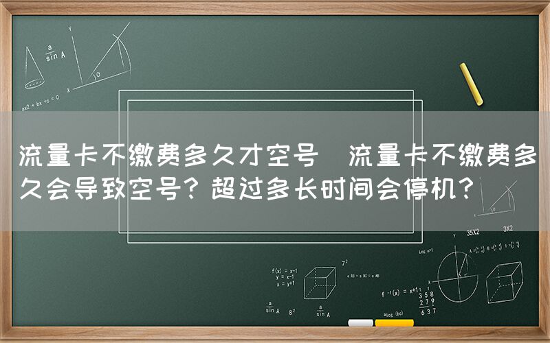 流量卡不缴费多久才空号(流量卡不缴费多久会导致空号？超过多长时间会停机？)(图1)