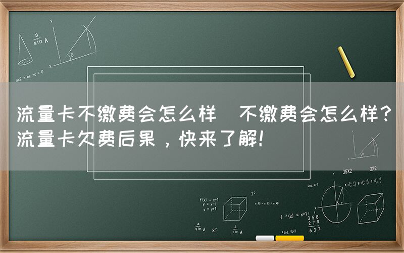 流量卡不缴费会怎么样(不缴费会怎么样？流量卡欠费后果，快来了解！)(图1)