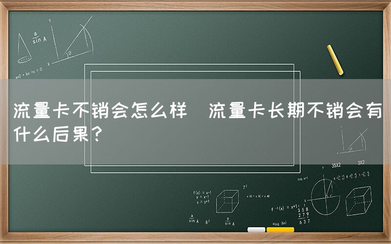 流量卡不销会怎么样(流量卡长期不销会有什么后果？)(图1)