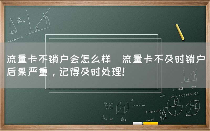流量卡不销户会怎么样(流量卡不及时销户后果严重，记得及时处理！)(图1)