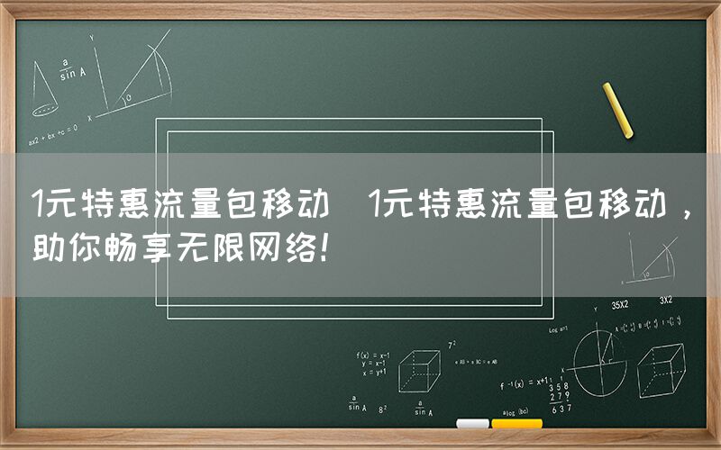 1元特惠流量包移动(1元特惠流量包移动，助你畅享无限网络！)(图1)