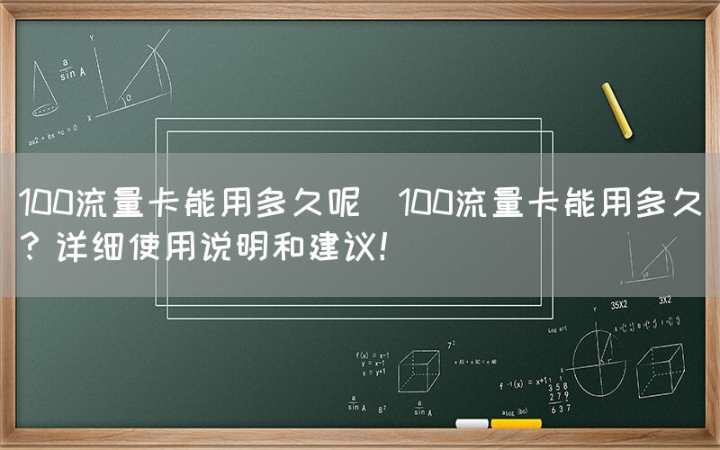 100流量卡能用多久呢(100流量卡能用多久？详细使用说明和建议！)(图1)
