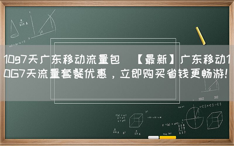 10g7天广东移动流量包(【最新】广东移动10G7天流量套餐优惠，立即购买省钱更畅游！)(图1)