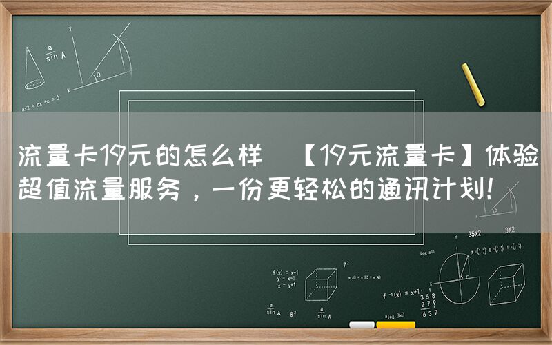 流量卡19元的怎么样(【19元流量卡】体验超值流量服务，一份更轻松的通讯计划！)(图1)