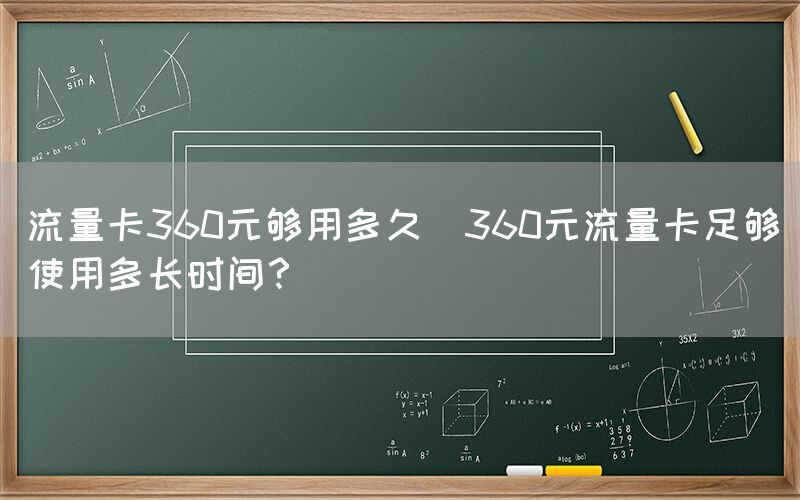 流量卡360元够用多久(360元流量卡足够使用多长时间？)(图1)