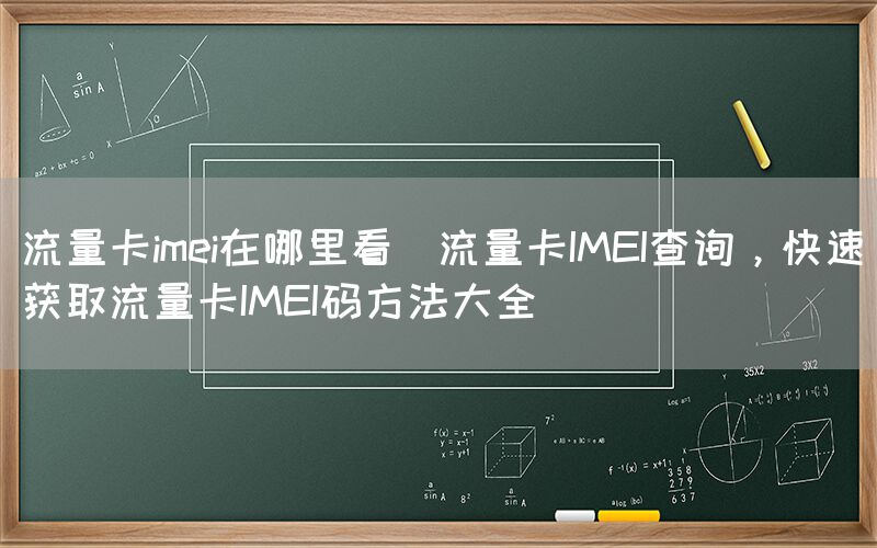 流量卡imei在哪里看(流量卡IMEI查询，快速获取流量卡IMEI码方法大全)(图1)