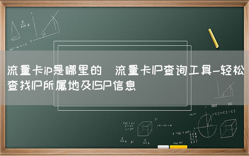 流量卡ip是哪里的(流量卡IP查询工具-轻松查找IP所属地及ISP信息)(图1)