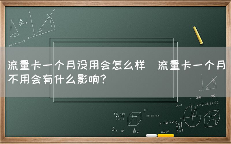 流量卡一个月没用会怎么样(流量卡一个月不用会有什么影响？)(图1)