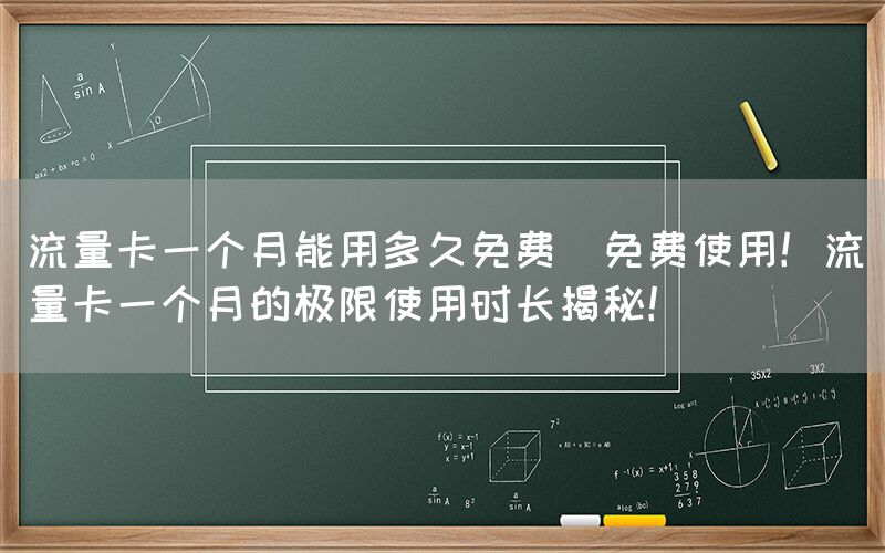 流量卡一个月能用多久免费(免费使用！流量卡一个月的极限使用时长揭秘！)(图1)
