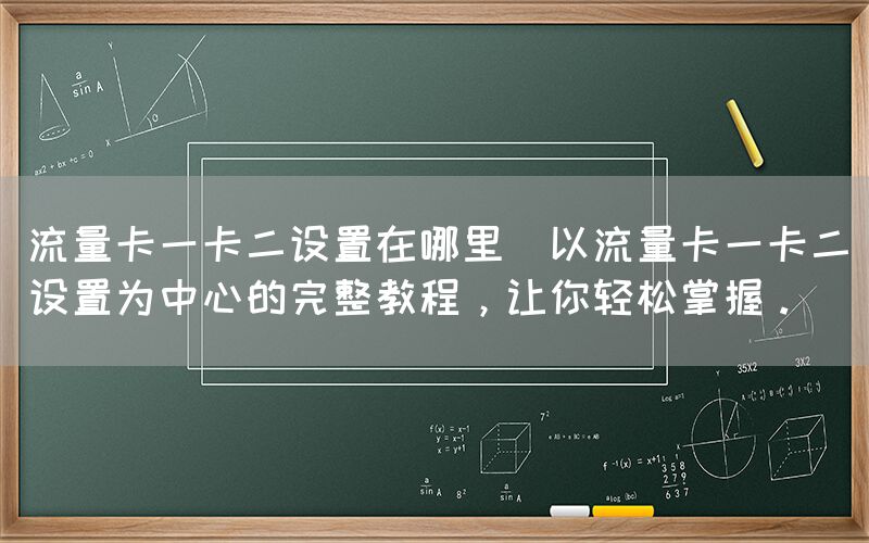 流量卡一卡二设置在哪里(以流量卡一卡二设置为中心的完整教程，让你轻松掌握。)(图1)