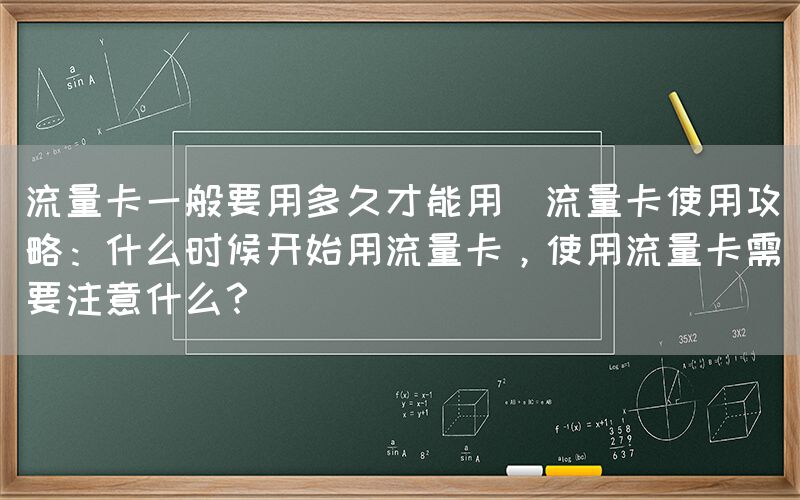 流量卡一般要用多久才能用(流量卡使用攻略：什么时候开始用流量卡，使用流量卡需要注意什么？)(图1)