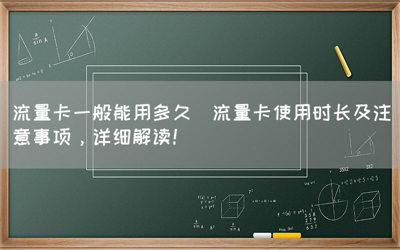 流量卡一般能用多久(流量卡使用时长及注意事项，详细解读！)(图1)
