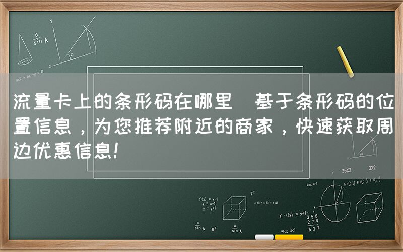 流量卡上的条形码在哪里(基于条形码的位置信息，为您推荐附近的商家，快速获取周边优惠信息！)(图1)