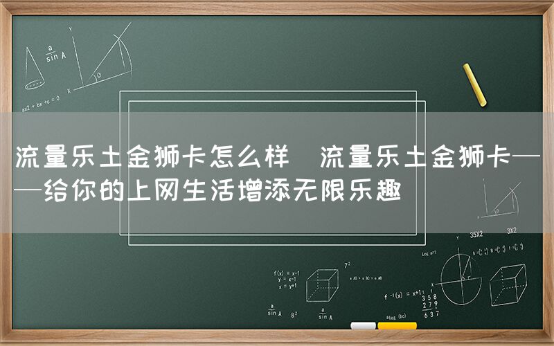 流量乐土金狮卡怎么样(流量乐土金狮卡——给你的上网生活增添无限乐趣)(图1)