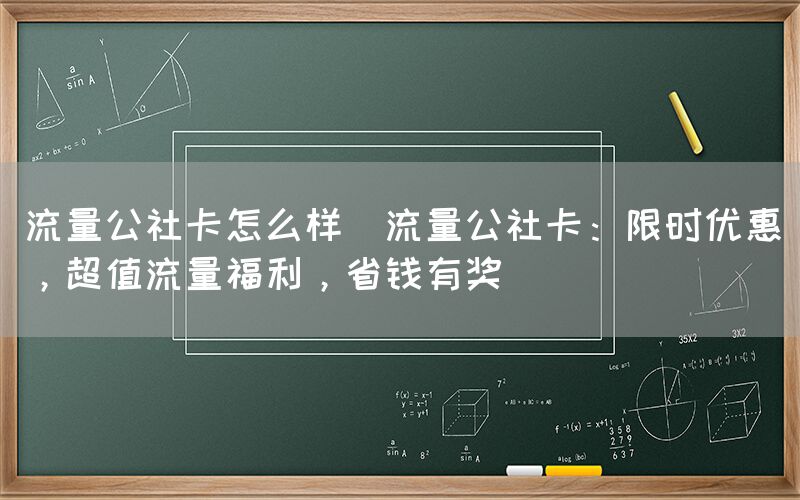 流量公社卡怎么样(流量公社卡：限时优惠，超值流量福利，省钱有奖)(图1)