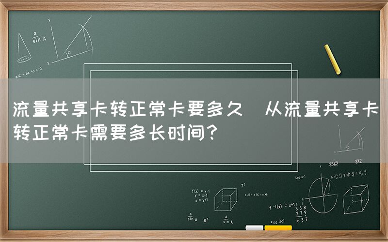 流量共享卡转正常卡要多久(从流量共享卡转正常卡需要多长时间？)(图1)
