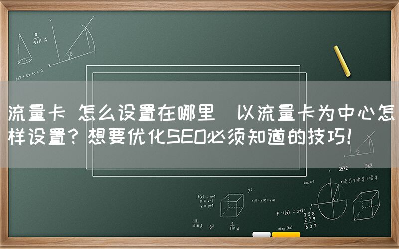 流量卡 怎么设置在哪里(以流量卡为中心怎样设置？想要优化SEO必须知道的技巧！)(图1)