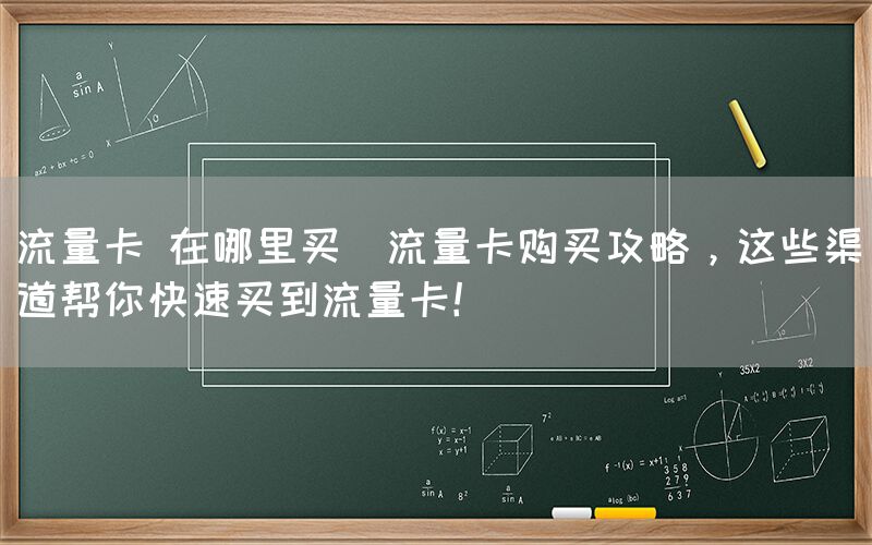 流量卡 在哪里买(流量卡购买攻略，这些渠道帮你快速买到流量卡！)(图1)