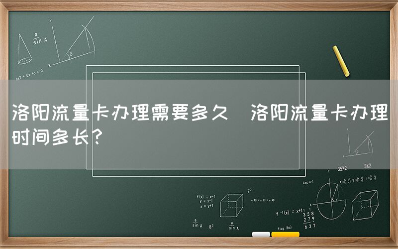 洛阳流量卡办理需要多久(洛阳流量卡办理时间多长？)(图1)