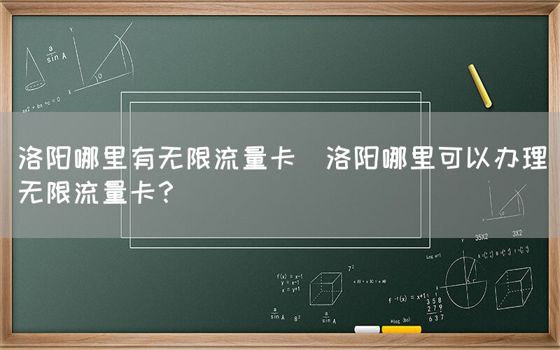 洛阳哪里有无限流量卡(洛阳哪里可以办理无限流量卡？)(图1)