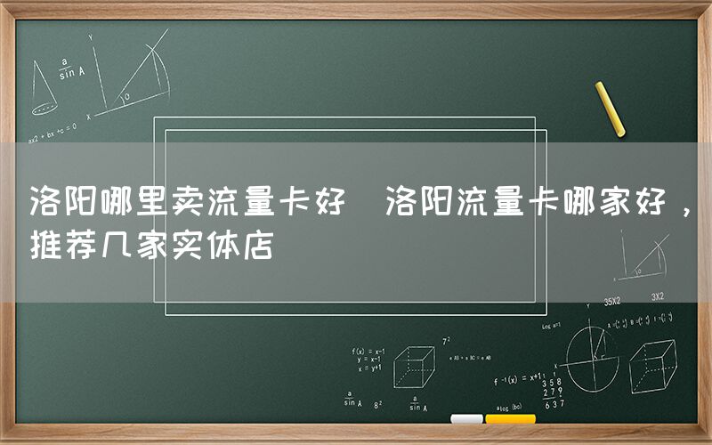 洛阳哪里卖流量卡好(洛阳流量卡哪家好，推荐几家实体店)(图1)
