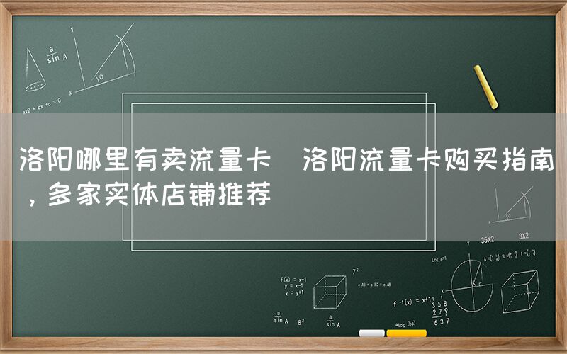 洛阳哪里有卖流量卡(洛阳流量卡购买指南，多家实体店铺推荐)(图1)