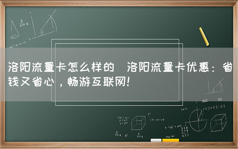 洛阳流量卡怎么样的(洛阳流量卡优惠：省钱又省心，畅游互联网！)(图1)