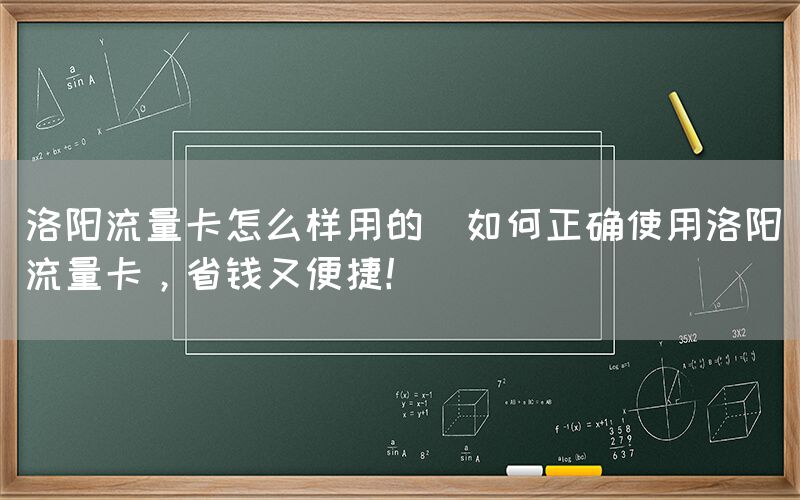 洛阳流量卡怎么样用的(如何正确使用洛阳流量卡，省钱又便捷！)(图1)