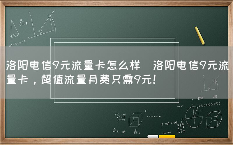 洛阳电信9元流量卡怎么样(洛阳电信9元流量卡，超值流量月费只需9元！)(图1)