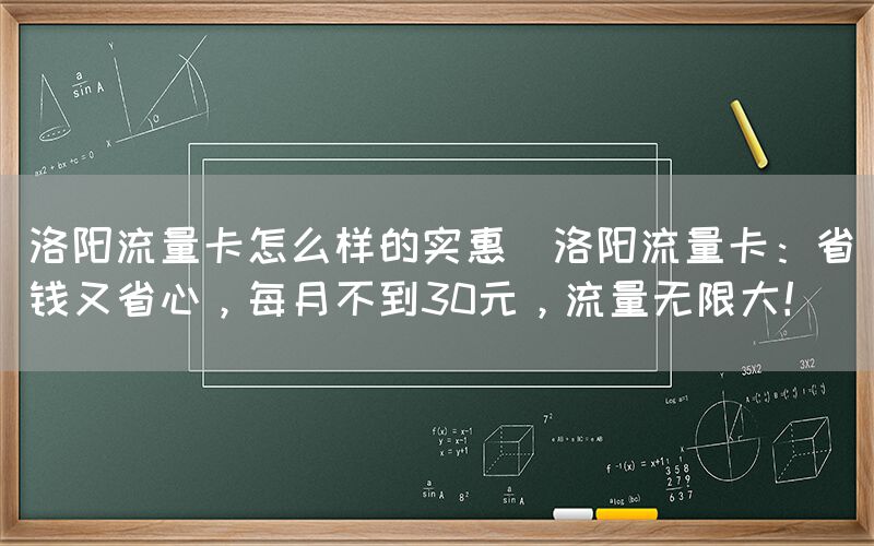 洛阳流量卡怎么样的实惠(洛阳流量卡：省钱又省心，每月不到30元，流量无限大！)(图1)