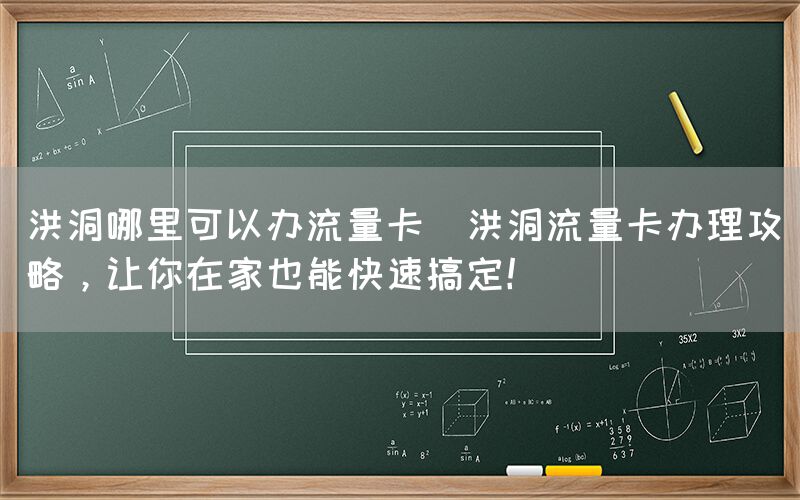 洪洞哪里可以办流量卡(洪洞流量卡办理攻略，让你在家也能快速搞定！)(图1)