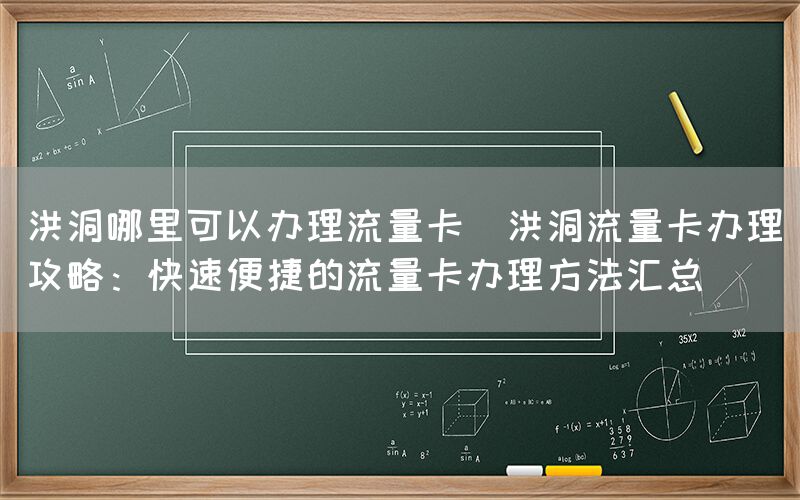 洪洞哪里可以办理流量卡(洪洞流量卡办理攻略：快速便捷的流量卡办理方法汇总)(图1)