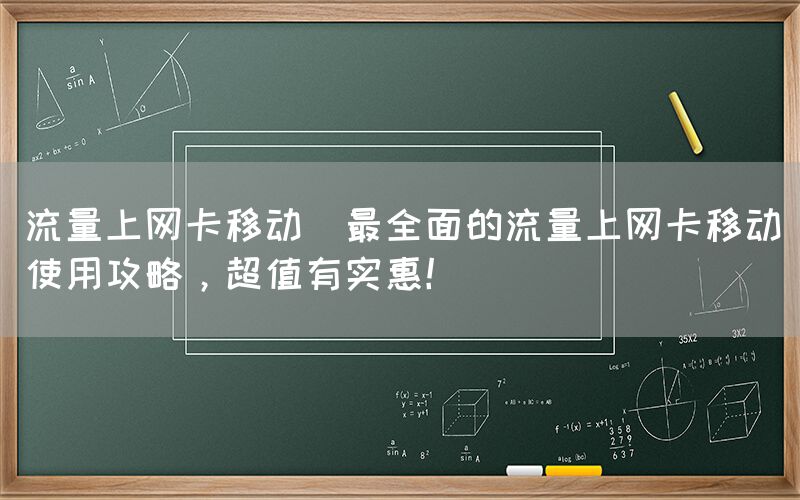 流量上网卡移动(最全面的流量上网卡移动使用攻略，超值有实惠！)(图1)